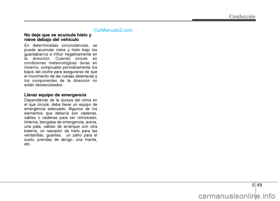 Hyundai Sonata 2014 Manual del propietario (in Spanish) 549
Conducción
No deje que se acumule hielo y
nieve debajo del vehículo
En determinadas circunstancias, se
puede acumular nieve y hielo bajo los
guardabarros e influir negativamente en
la dirección Hyundai Sonata 2014 Manual del propietario (in Spanish) 549
Conducción
No deje que se acumule hielo y
nieve debajo del vehículo
En determinadas circunstancias, se
puede acumular nieve y hielo bajo los
guardabarros e influir negativamente en
la dirección