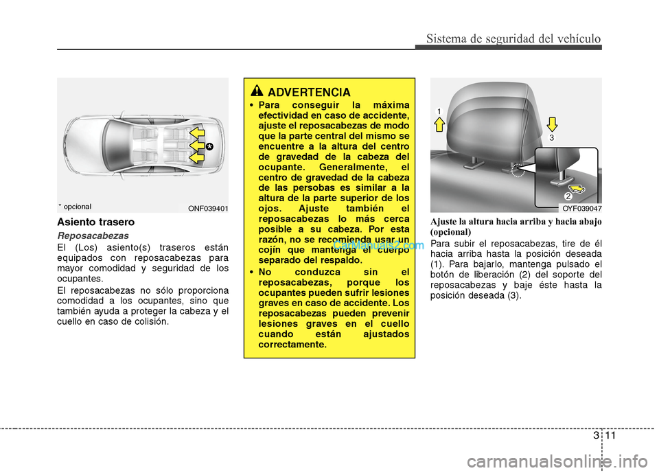 Hyundai Sonata 2014 Manual del propietario (in Spanish) 311
Sistema de seguridad del vehículo
Asiento trasero
Reposacabezas
El (Los) asiento(s) traseros están
equipados con reposacabezas para
mayor comodidad y seguridad de los
ocupantes.
El reposacabezas Hyundai Sonata 2014 Manual del propietario (in Spanish) 311
Sistema de seguridad del vehículo
Asiento trasero
Reposacabezas
El (Los) asiento(s) traseros están
equipados con reposacabezas para
mayor comodidad y seguridad de los
ocupantes.
El reposacabezas