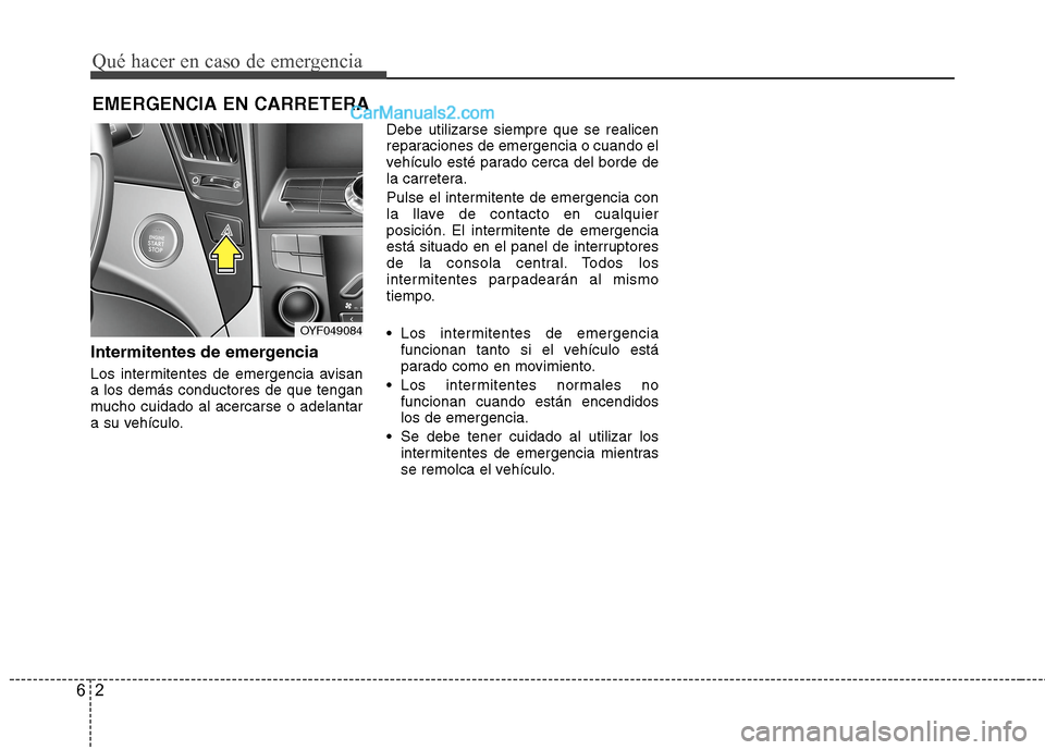 Hyundai Sonata 2014 Manual del propietario (in Spanish) Qué hacer en caso de emergencia
2 6
EMERGENCIA EN CARRETERA
Intermitentes de emergencia
Los intermitentes de emergencia avisan
a los demás conductores de que tengan
mucho cuidado al acercarse o adel Hyundai Sonata 2014 Manual del propietario (in Spanish) Qué hacer en caso de emergencia
2 6
EMERGENCIA EN CARRETERA
Intermitentes de emergencia
Los intermitentes de emergencia avisan
a los demás conductores de que tengan
mucho cuidado al acercarse o adel