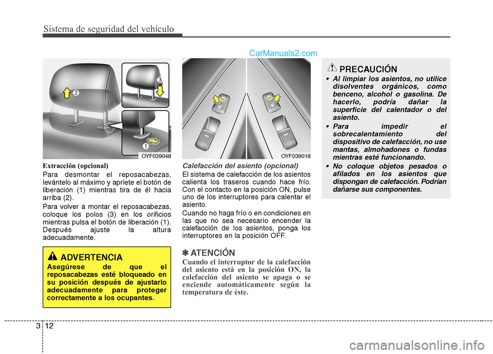 Hyundai Sonata 2014  Manual del propietario (in Spanish) Sistema de seguridad del vehículo
12 3
Extracción (opcional)
Para desmontar el reposacabezas,
levántelo al máximo y apriete el botón de
liberación (1) mientras tira de él hacia
arriba (2).
Para