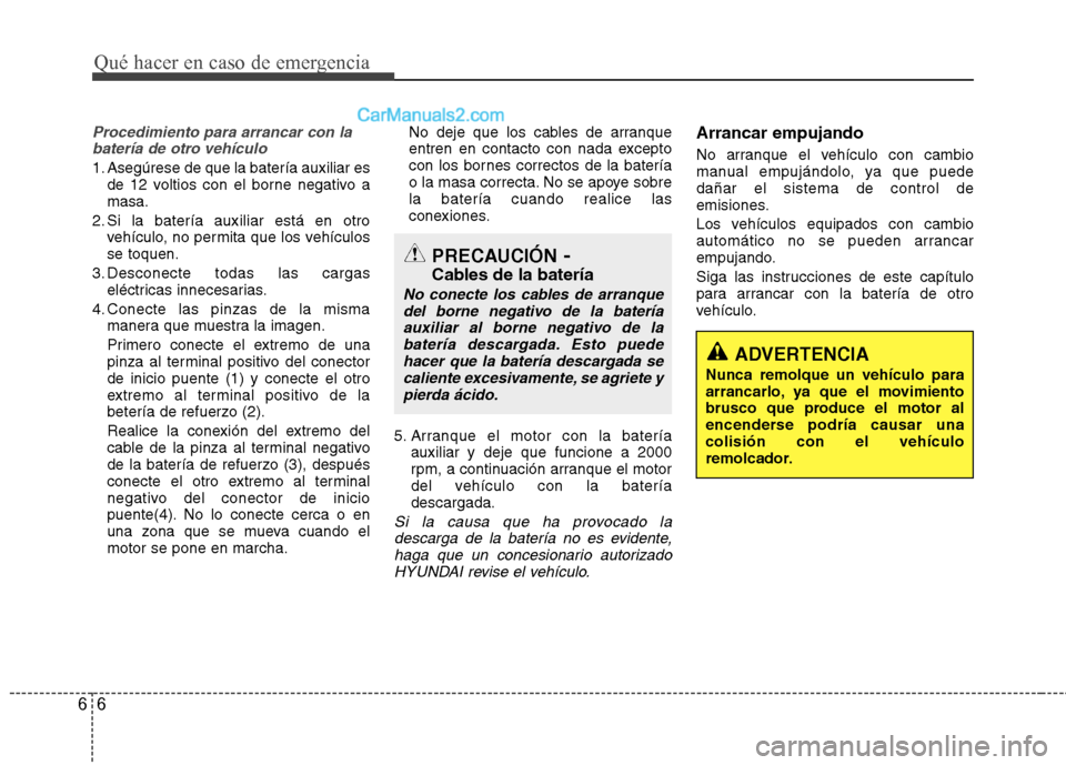 Hyundai Sonata 2014 Manual del propietario (in Spanish) Qué hacer en caso de emergencia
6 6
Procedimiento para arrancar con la
batería de otro vehículo
1. Asegúrese de que la batería auxiliar es
de 12 voltios con el borne negativo a
masa.
2. Si la bat Hyundai Sonata 2014 Manual del propietario (in Spanish) Qué hacer en caso de emergencia
6 6
Procedimiento para arrancar con la
batería de otro vehículo
1. Asegúrese de que la batería auxiliar es
de 12 voltios con el borne negativo a
masa.
2. Si la bat