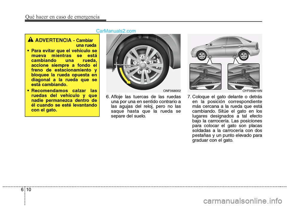 Hyundai Sonata 2014 Manual del propietario (in Spanish) Qué hacer en caso de emergencia
10 6
6. Afloje las tuercas de las ruedas
una por una en sentido contrario a
las agujas del reloj, pero no las
saque hasta que la rueda se
separe del suelo.7. Coloque e Hyundai Sonata 2014 Manual del propietario (in Spanish) Qué hacer en caso de emergencia
10 6
6. Afloje las tuercas de las ruedas
una por una en sentido contrario a
las agujas del reloj, pero no las
saque hasta que la rueda se
separe del suelo.7. Coloque e