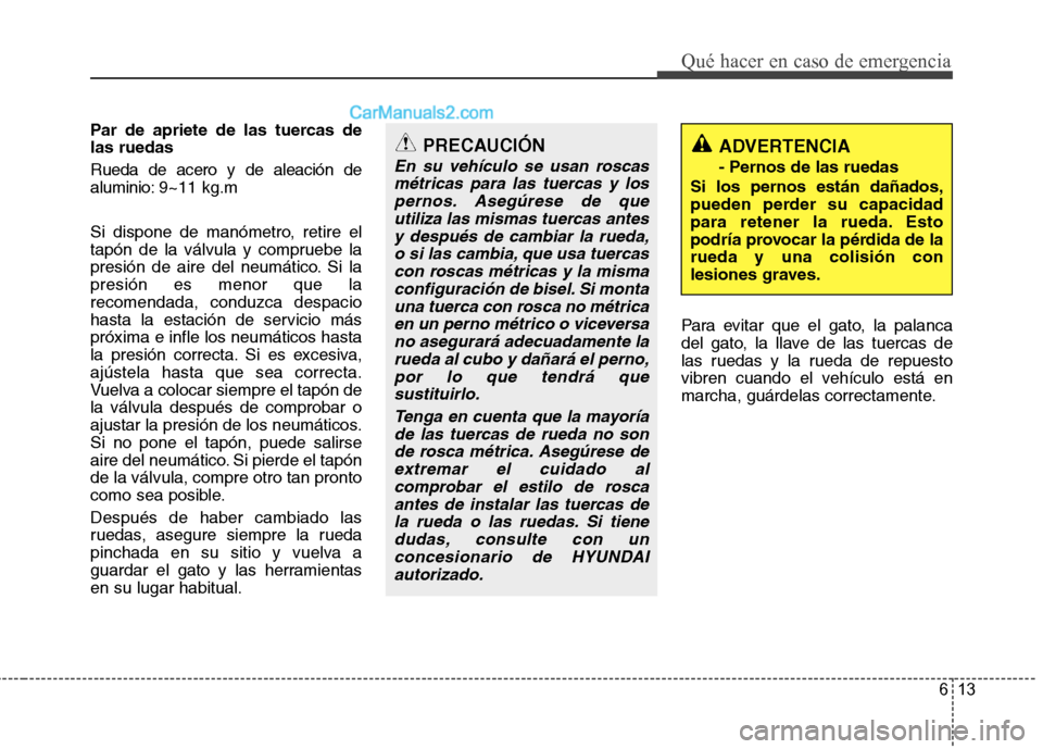 Hyundai Sonata 2014 Manual del propietario (in Spanish) 613
Qué hacer en caso de emergencia
Par de apriete de las tuercas de
las ruedas
Rueda de acero y de aleación de
aluminio:9~11 kg.m
Si dispone de manómetro, retire el
tapón de la válvula y compru Hyundai Sonata 2014 Manual del propietario (in Spanish) 613
Qué hacer en caso de emergencia
Par de apriete de las tuercas de
las ruedas
Rueda de acero y de aleación de
aluminio:9~11 kg.m
Si dispone de manómetro, retire el
tapón de la válvula y compru