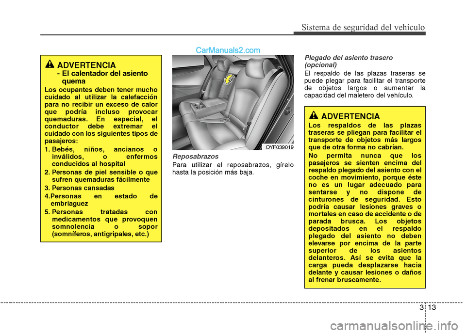 Hyundai Sonata 2014  Manual del propietario (in Spanish) 313
Sistema de seguridad del vehículo
Reposabrazos
Para utilizar el reposabrazos, gírelo
hasta la posición más baja.
Plegado del asiento trasero
(opcional)
El respaldo de las plazas traseras se
pu