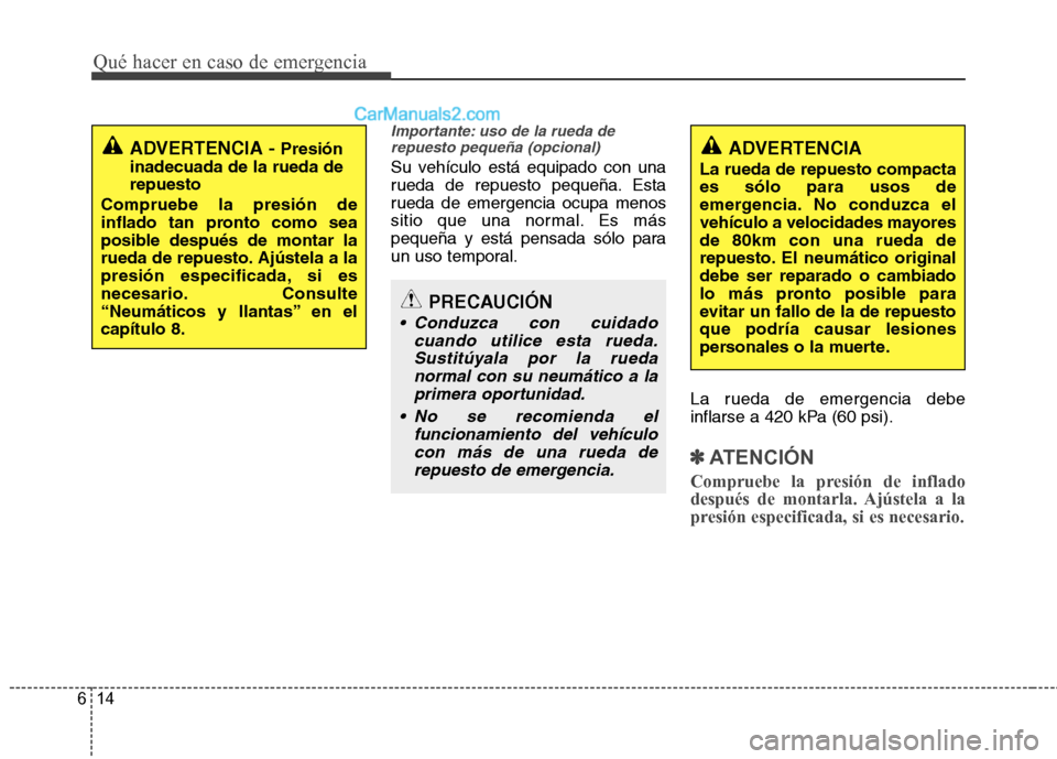 Hyundai Sonata 2014 Manual del propietario (in Spanish) Qué hacer en caso de emergencia
14 6
Importante: uso de la rueda de
repuesto pequeña (opcional)
Su vehículo está equipado con una
rueda de repuesto pequeña. Esta
rueda de emergencia ocupa menos
s Hyundai Sonata 2014 Manual del propietario (in Spanish) Qué hacer en caso de emergencia
14 6
Importante: uso de la rueda de
repuesto pequeña (opcional)
Su vehículo está equipado con una
rueda de repuesto pequeña. Esta
rueda de emergencia ocupa menos
s
