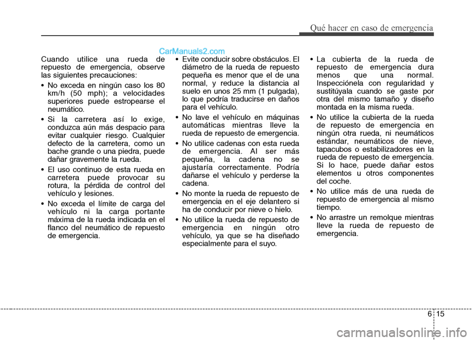 Hyundai Sonata 2014 Manual del propietario (in Spanish) 615
Qué hacer en caso de emergencia
Cuando utilice una rueda de
repuesto de emergencia, observe
las siguientes precauciones:
No exceda en ningún caso los 80
km/h (50 mph); a velocidades
superiores Hyundai Sonata 2014 Manual del propietario (in Spanish) 615
Qué hacer en caso de emergencia
Cuando utilice una rueda de
repuesto de emergencia, observe
las siguientes precauciones:
No exceda en ningún caso los 80
km/h (50 mph); a velocidades
superiores