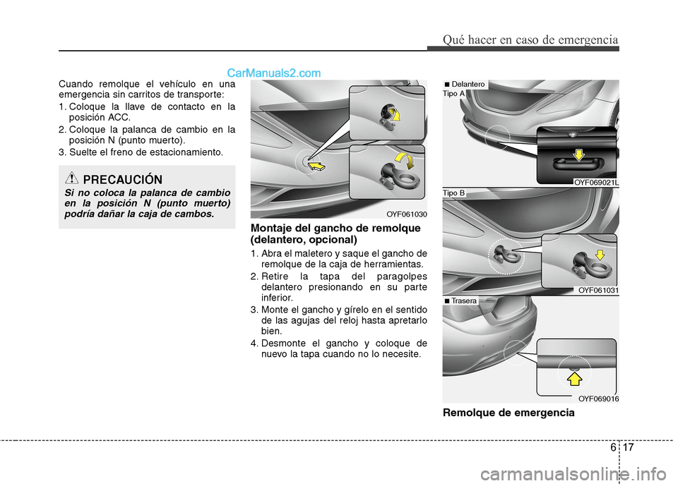 Hyundai Sonata 2014 Manual del propietario (in Spanish) 617
Qué hacer en caso de emergencia
Cuando remolque el vehículo en una
emergencia sin carritos de transporte:
1. Coloque la llave de contacto en la
posición ACC.
2. Coloque la palanca de cambio en Hyundai Sonata 2014 Manual del propietario (in Spanish) 617
Qué hacer en caso de emergencia
Cuando remolque el vehículo en una
emergencia sin carritos de transporte:
1. Coloque la llave de contacto en la
posición ACC.
2. Coloque la palanca de cambio en
