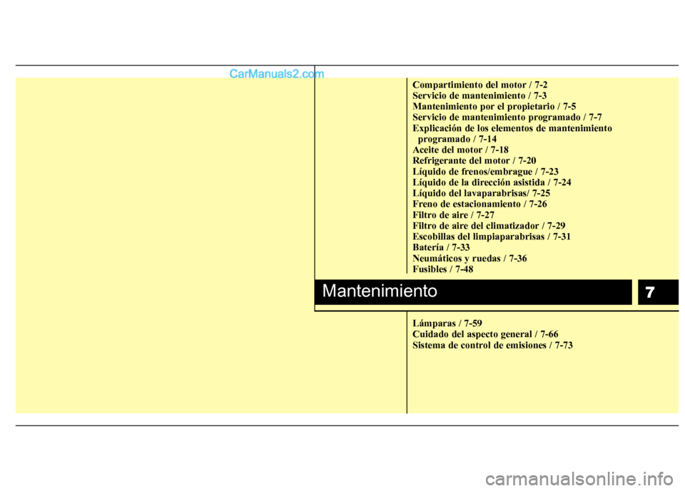 Hyundai Sonata 2014 Manual del propietario (in Spanish) 7
Compartimiento del motor / 7-2
Servicio de mantenimiento / 7-3
Mantenimiento por el propietario / 7-5
Servicio de mantenimiento programado / 7-7
Explicación de los elementos de mantenimiento
progr Hyundai Sonata 2014 Manual del propietario (in Spanish) 7
Compartimiento del motor / 7-2
Servicio de mantenimiento / 7-3
Mantenimiento por el propietario / 7-5
Servicio de mantenimiento programado / 7-7
Explicación de los elementos de mantenimiento
progr
