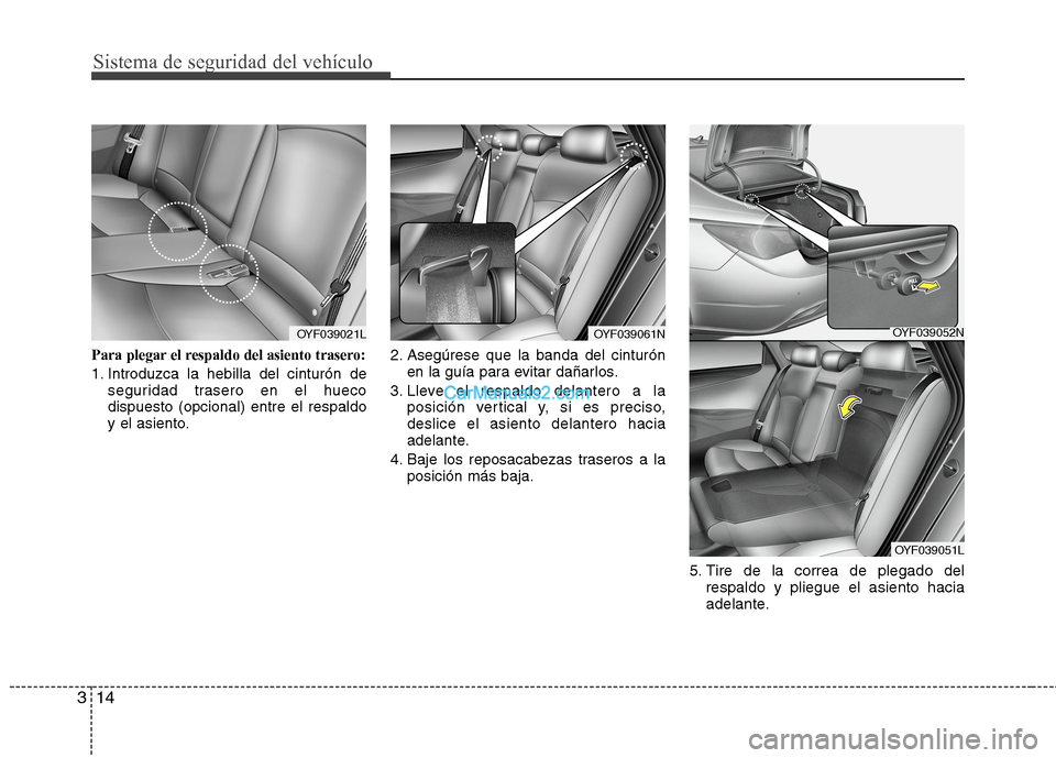 Hyundai Sonata 2014 Manual del propietario (in Spanish) Sistema de seguridad del vehículo
14 3
Para plegar el respaldo del asiento trasero:
1. Introduzca la hebilla del cinturón de
seguridad trasero en el hueco
dispuesto (opcional) entre el respaldo
y el Hyundai Sonata 2014 Manual del propietario (in Spanish) Sistema de seguridad del vehículo
14 3
Para plegar el respaldo del asiento trasero:
1. Introduzca la hebilla del cinturón de
seguridad trasero en el hueco
dispuesto (opcional) entre el respaldo
y el