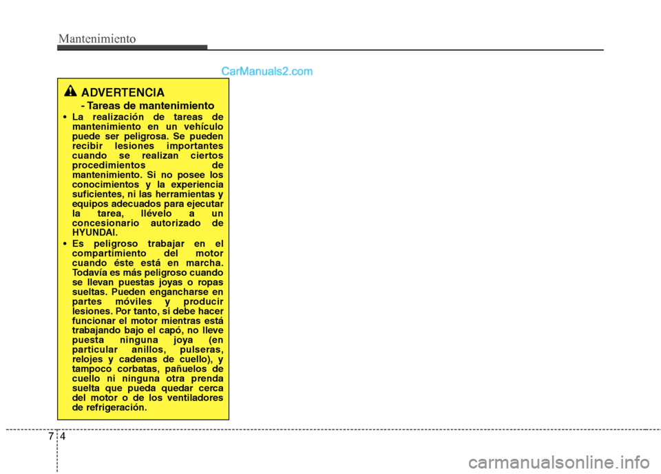 Hyundai Sonata 2014 Manual del propietario (in Spanish) Mantenimiento
4 7
ADVERTENCIA
- Tareas de mantenimiento
La realización de tareas de
mantenimiento en un vehículo
puede ser peligrosa. Se pueden
recibir lesiones importantes
cuando se realizan ciert Hyundai Sonata 2014 Manual del propietario (in Spanish) Mantenimiento
4 7
ADVERTENCIA
- Tareas de mantenimiento
La realización de tareas de
mantenimiento en un vehículo
puede ser peligrosa. Se pueden
recibir lesiones importantes
cuando se realizan ciert