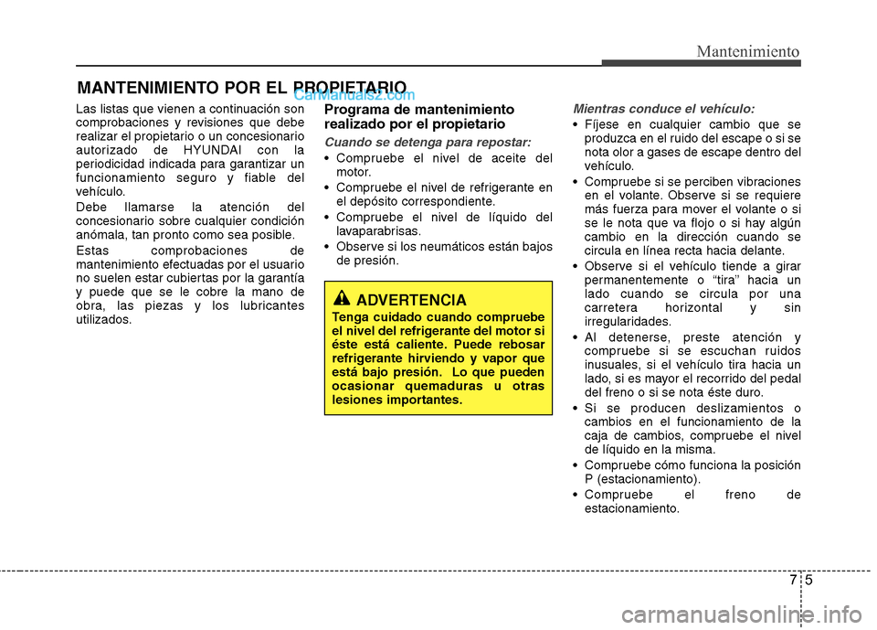 Hyundai Sonata 2014 Manual del propietario (in Spanish) 75
Mantenimiento
MANTENIMIENTO POR EL PROPIETARIO
Las listas que vienen a continuación son
comprobaciones y revisiones que debe
realizar el propietario o un concesionario
autorizado de HYUNDAI con la Hyundai Sonata 2014 Manual del propietario (in Spanish) 75
Mantenimiento
MANTENIMIENTO POR EL PROPIETARIO
Las listas que vienen a continuación son
comprobaciones y revisiones que debe
realizar el propietario o un concesionario
autorizado de HYUNDAI con la