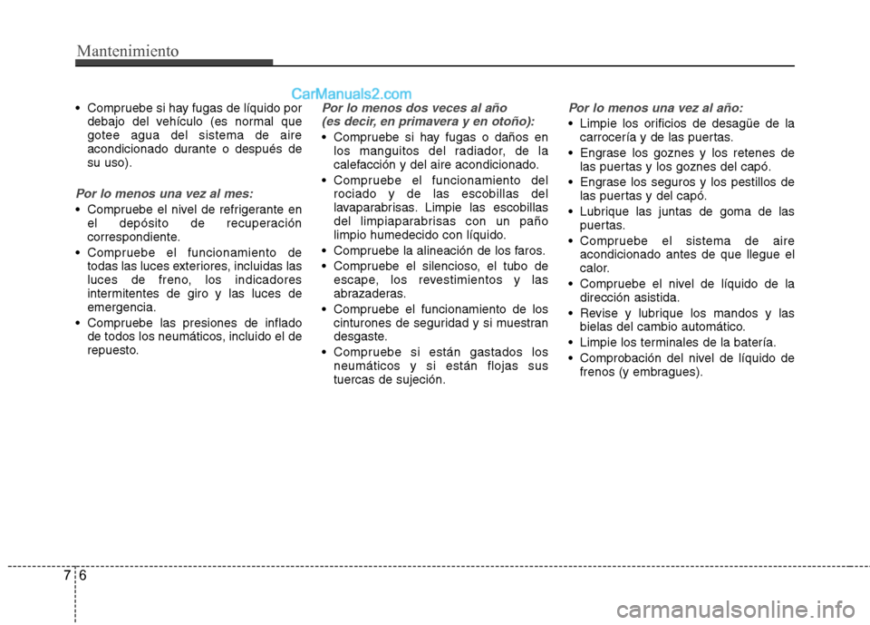 Hyundai Sonata 2014 Manual del propietario (in Spanish) Mantenimiento
6 7
Compruebe si hay fugas de líquido por
debajo del vehículo (es normal que
gotee agua del sistema de aire
acondicionado durante o después de
su uso).
Por lo menos una vez al mes:
Hyundai Sonata 2014 Manual del propietario (in Spanish) Mantenimiento
6 7
Compruebe si hay fugas de líquido por
debajo del vehículo (es normal que
gotee agua del sistema de aire
acondicionado durante o después de
su uso).
Por lo menos una vez al mes: