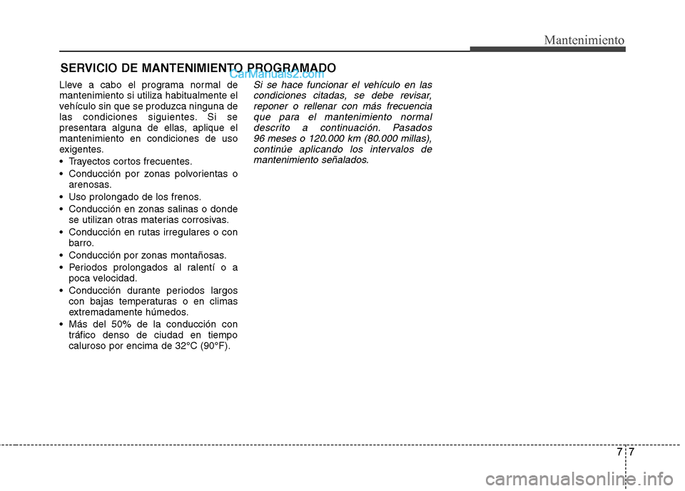 Hyundai Sonata 2014 Manual del propietario (in Spanish) 77
Mantenimiento
SERVICIO DE MANTENIMIENTO PROGRAMADO
Lleve a cabo el programa normal de
mantenimiento si utiliza habitualmente el
vehículo sin que se produzca ninguna de
las condiciones siguientes. Hyundai Sonata 2014 Manual del propietario (in Spanish) 77
Mantenimiento
SERVICIO DE MANTENIMIENTO PROGRAMADO
Lleve a cabo el programa normal de
mantenimiento si utiliza habitualmente el
vehículo sin que se produzca ninguna de
las condiciones siguientes.