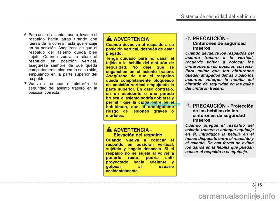 Hyundai Sonata 2014  Manual del propietario (in Spanish) 315
Sistema de seguridad del vehículo
6. Para usar el asiento trasero, levante el
respaldo hacia atrás tirando con
fuerza de la correa hasta que encaje
en su posición. Asegúrese de que el
respaldo