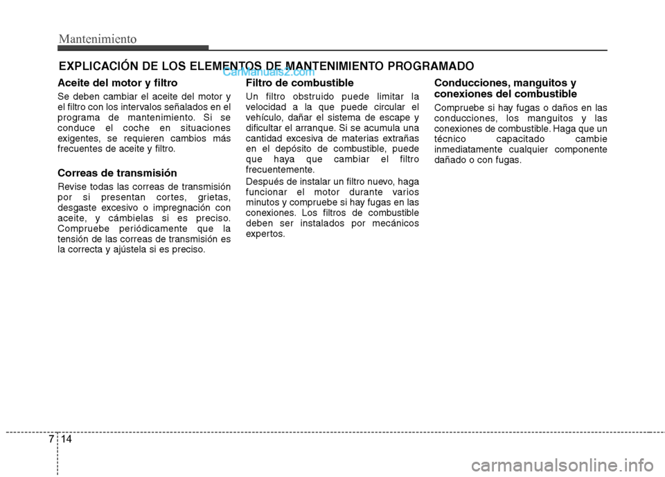Hyundai Sonata 2014 Manual del propietario (in Spanish) Mantenimiento
14 7
EXPLICACIÓN DE LOS ELEMENTOS DE MANTENIMIENTO PROGRAMADO
Aceite del motor y filtro
Se deben cambiar el aceite del motor y
el filtro con los intervalos señalados en el
programa de Hyundai Sonata 2014 Manual del propietario (in Spanish) Mantenimiento
14 7
EXPLICACIÓN DE LOS ELEMENTOS DE MANTENIMIENTO PROGRAMADO
Aceite del motor y filtro
Se deben cambiar el aceite del motor y
el filtro con los intervalos señalados en el
programa de