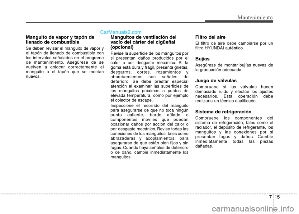 Hyundai Sonata 2014 Manual del propietario (in Spanish) 715
Mantenimiento
Manguito de vapor y tapón de
llenado de combustible
Se deben revisar el manguito de vapor y
el tapón de llenado de combustible con
los intervalos señalados en el programa
de mante Hyundai Sonata 2014 Manual del propietario (in Spanish) 715
Mantenimiento
Manguito de vapor y tapón de
llenado de combustible
Se deben revisar el manguito de vapor y
el tapón de llenado de combustible con
los intervalos señalados en el programa
de mante