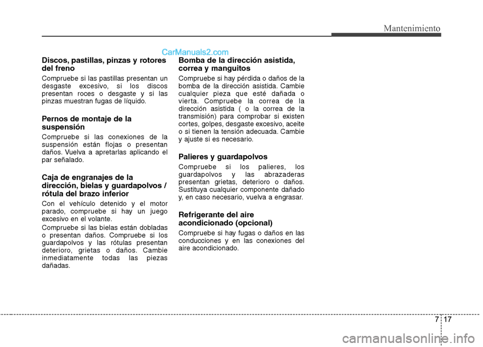 Hyundai Sonata 2014 Manual del propietario (in Spanish) 717
Mantenimiento
Discos, pastillas, pinzas y rotores
del freno
Compruebe si las pastillas presentan un
desgaste excesivo, si los discos
presentan roces o desgaste y si las
pinzas muestran fugas de l Hyundai Sonata 2014 Manual del propietario (in Spanish) 717
Mantenimiento
Discos, pastillas, pinzas y rotores
del freno
Compruebe si las pastillas presentan un
desgaste excesivo, si los discos
presentan roces o desgaste y si las
pinzas muestran fugas de l