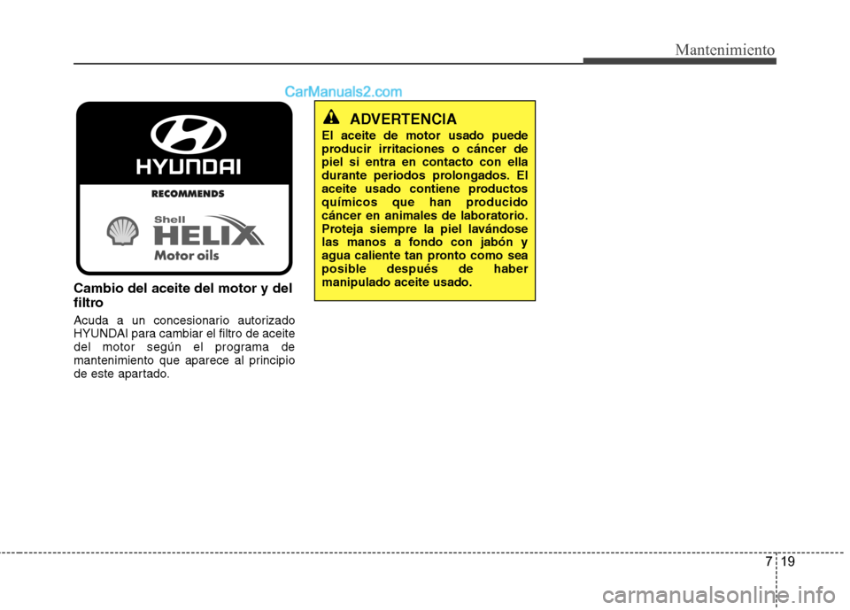 Hyundai Sonata 2014 Manual del propietario (in Spanish) 719
Mantenimiento
Cambio del aceite del motor y del
filtro
Acuda a un concesionario autorizado
HYUNDAI para cambiar el filtro de aceite
del motor según el programa de
mantenimiento que aparece al pri Hyundai Sonata 2014 Manual del propietario (in Spanish) 719
Mantenimiento
Cambio del aceite del motor y del
filtro
Acuda a un concesionario autorizado
HYUNDAI para cambiar el filtro de aceite
del motor según el programa de
mantenimiento que aparece al pri