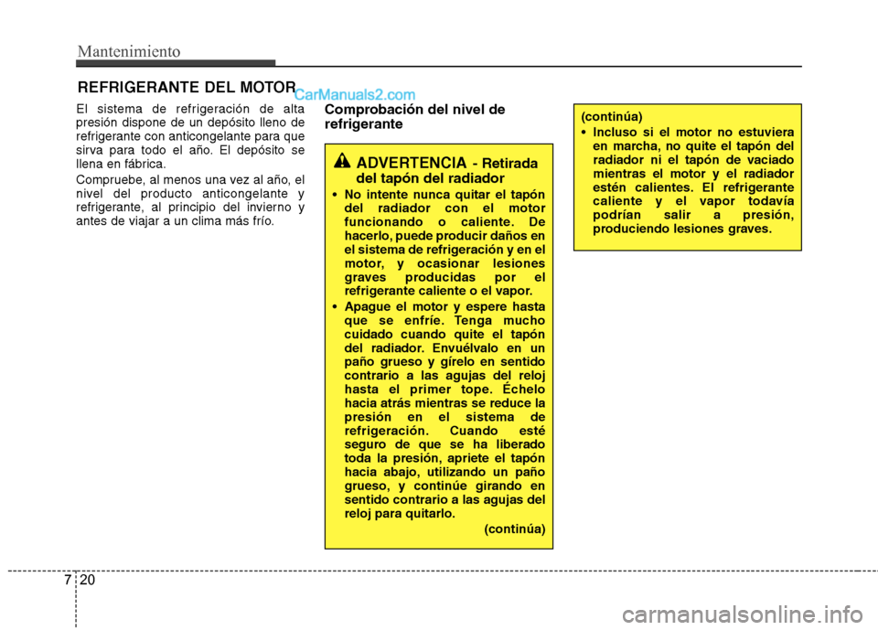 Hyundai Sonata 2014 Manual del propietario (in Spanish) Mantenimiento
20 7
REFRIGERANTE DEL MOTOR
El sistema de refrigeración de alta
presión dispone de un depósito lleno de
refrigerante con anticongelante para que
sirva para todo el año. El depósito Hyundai Sonata 2014 Manual del propietario (in Spanish) Mantenimiento
20 7
REFRIGERANTE DEL MOTOR
El sistema de refrigeración de alta
presión dispone de un depósito lleno de
refrigerante con anticongelante para que
sirva para todo el año. El depósito