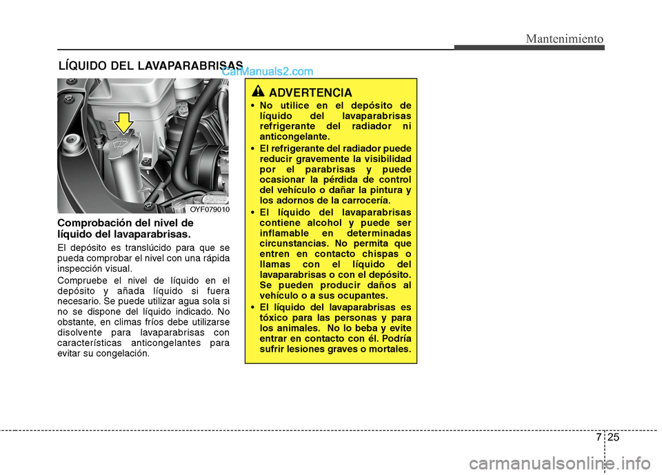 Hyundai Sonata 2014 Manual del propietario (in Spanish) 725
Mantenimiento
LÍQUIDO DEL LAVAPARABRISAS
Comprobación del nivel de
líquido del lavaparabrisas.
El depósito es translúcido para que se
pueda comprobar el nivel con una rápida
inspección visu Hyundai Sonata 2014 Manual del propietario (in Spanish) 725
Mantenimiento
LÍQUIDO DEL LAVAPARABRISAS
Comprobación del nivel de
líquido del lavaparabrisas.
El depósito es translúcido para que se
pueda comprobar el nivel con una rápida
inspección visu
