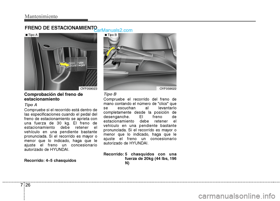 Hyundai Sonata 2014 Manual del propietario (in Spanish) Mantenimiento
26 7
FRENO DE ESTACIONAMIENTO
Comprobación del freno de
estacionamiento
Tipo A
Compruebe si el recorrido está dentro de
las especificaciones cuando el pedal del
freno de estacionamient Hyundai Sonata 2014 Manual del propietario (in Spanish) Mantenimiento
26 7
FRENO DE ESTACIONAMIENTO
Comprobación del freno de
estacionamiento
Tipo A
Compruebe si el recorrido está dentro de
las especificaciones cuando el pedal del
freno de estacionamient