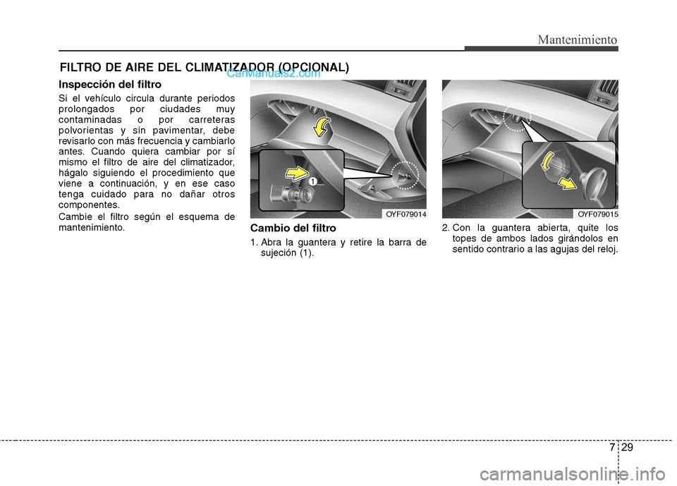 Hyundai Sonata 2014 Manual del propietario (in Spanish) 729
Mantenimiento
FILTRO DE AIRE DEL CLIMATIZADOR (OPCIONAL)
Inspección del filtro
Si el vehículo circula durante periodos
prolongados por ciudades muy
contaminadas o por carreteras
polvorientas y s Hyundai Sonata 2014 Manual del propietario (in Spanish) 729
Mantenimiento
FILTRO DE AIRE DEL CLIMATIZADOR (OPCIONAL)
Inspección del filtro
Si el vehículo circula durante periodos
prolongados por ciudades muy
contaminadas o por carreteras
polvorientas y s
