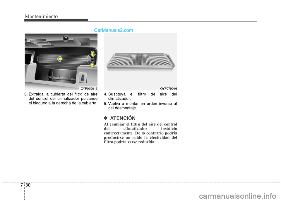 Hyundai Sonata 2014 Manual del propietario (in Spanish) Mantenimiento
30 7
3. Extraiga la cubierta del filtro de aire
del control del climatizador pulsando
el bloqueo a la derecha de la cubierta.4. Sustituya el filtro de aire del
climatizador.
5. Vuelva a Hyundai Sonata 2014 Manual del propietario (in Spanish) Mantenimiento
30 7
3. Extraiga la cubierta del filtro de aire
del control del climatizador pulsando
el bloqueo a la derecha de la cubierta.4. Sustituya el filtro de aire del
climatizador.
5. Vuelva a