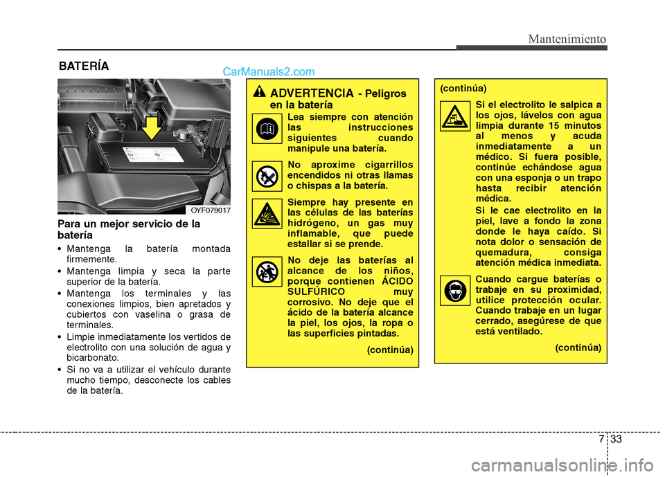 Hyundai Sonata 2014 Manual del propietario (in Spanish) 733
Mantenimiento
BATERÍA
Para un mejor servicio de la
batería
Mantenga la batería montada
firmemente.
Mantenga limpia y seca la parte
superior de la batería.
Mantenga los terminales y las
cone Hyundai Sonata 2014 Manual del propietario (in Spanish) 733
Mantenimiento
BATERÍA
Para un mejor servicio de la
batería
Mantenga la batería montada
firmemente.
Mantenga limpia y seca la parte
superior de la batería.
Mantenga los terminales y las
cone