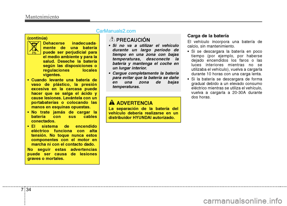 Hyundai Sonata 2014 Manual del propietario (in Spanish) Mantenimiento
34 7
Carga de la batería
El vehículo incorpora una batería de
calcio, sin mantenimiento.
Si se descargara la batería en poco
tiempo (por ejemplo, por haberse
dejado encendidos los f Hyundai Sonata 2014 Manual del propietario (in Spanish) Mantenimiento
34 7
Carga de la batería
El vehículo incorpora una batería de
calcio, sin mantenimiento.
Si se descargara la batería en poco
tiempo (por ejemplo, por haberse
dejado encendidos los f