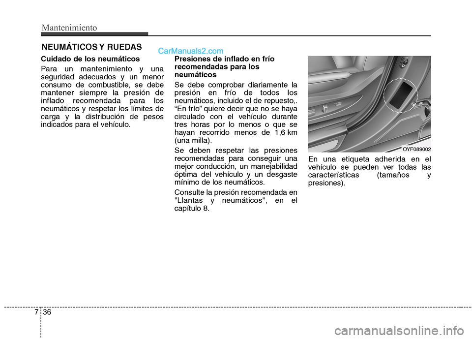 Hyundai Sonata 2014 Manual del propietario (in Spanish) Mantenimiento
36 7
NEUMÁTICOS Y RUEDAS
Cuidado de los neumáticos
Para un mantenimiento y una
seguridad adecuados y un menor
consumo de combustible, se debe
mantener siempre la presión de
inflado r Hyundai Sonata 2014 Manual del propietario (in Spanish) Mantenimiento
36 7
NEUMÁTICOS Y RUEDAS
Cuidado de los neumáticos
Para un mantenimiento y una
seguridad adecuados y un menor
consumo de combustible, se debe
mantener siempre la presión de
inflado r