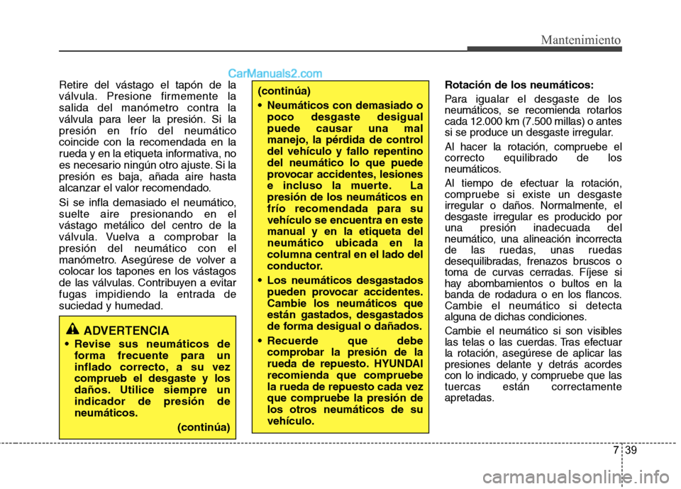 Hyundai Sonata 2014 Manual del propietario (in Spanish) 739
Mantenimiento
Retire del vástago el tapón de la
válvula. Presione firmemente la
salida del manómetro contra la
válvula para leer la presión. Si la
presión en frío del neumático
coincide c Hyundai Sonata 2014 Manual del propietario (in Spanish) 739
Mantenimiento
Retire del vástago el tapón de la
válvula. Presione firmemente la
salida del manómetro contra la
válvula para leer la presión. Si la
presión en frío del neumático
coincide c