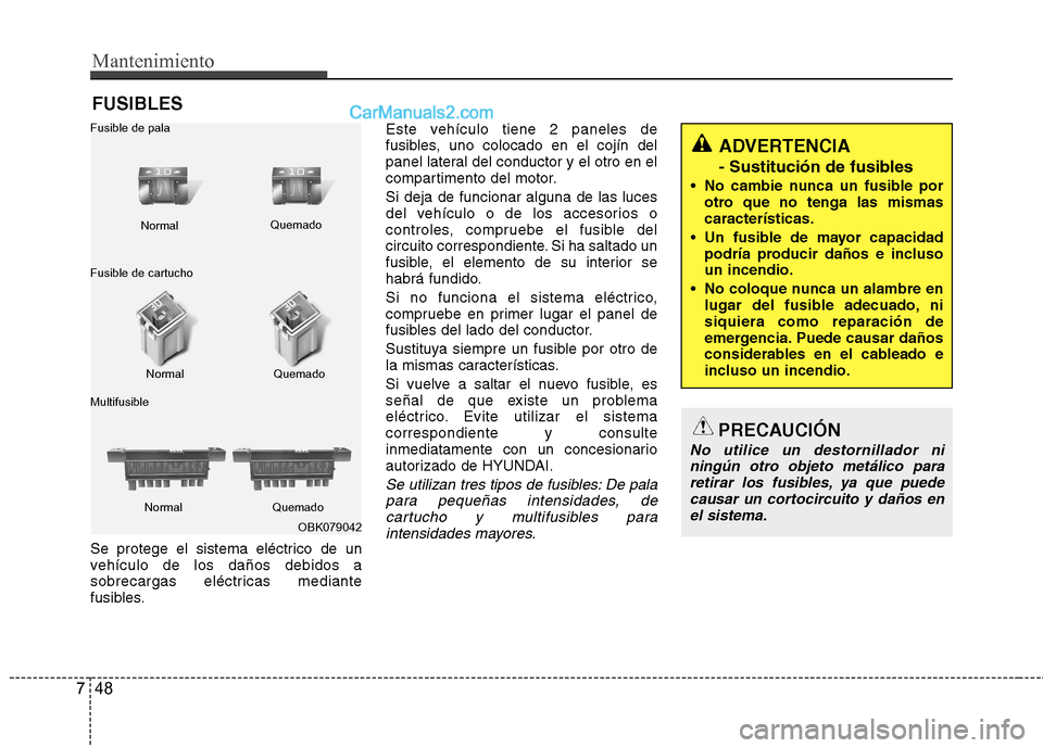 Hyundai Sonata 2014 Manual del propietario (in Spanish) Mantenimiento
48 7
FUSIBLES
Se protege el sistema eléctrico de un
vehículo de los daños debidos a
sobrecargas eléctricas mediante
fusibles.Este vehículo tiene 2 paneles de
fusibles, uno colocado Hyundai Sonata 2014 Manual del propietario (in Spanish) Mantenimiento
48 7
FUSIBLES
Se protege el sistema eléctrico de un
vehículo de los daños debidos a
sobrecargas eléctricas mediante
fusibles.Este vehículo tiene 2 paneles de
fusibles, uno colocado