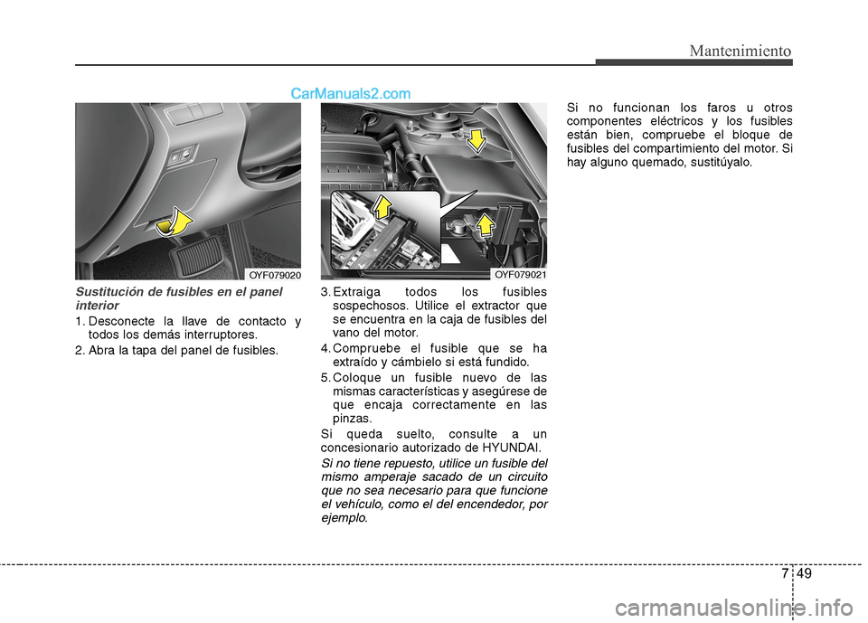 Hyundai Sonata 2014 Manual del propietario (in Spanish) 749
Mantenimiento
Sustitución de fusibles en el panel
interior
1. Desconecte la llave de contacto y
todos los demás interruptores.
2. Abra la tapa del panel de fusibles.3. Extraiga todos los fusible Hyundai Sonata 2014 Manual del propietario (in Spanish) 749
Mantenimiento
Sustitución de fusibles en el panel
interior
1. Desconecte la llave de contacto y
todos los demás interruptores.
2. Abra la tapa del panel de fusibles.3. Extraiga todos los fusible
