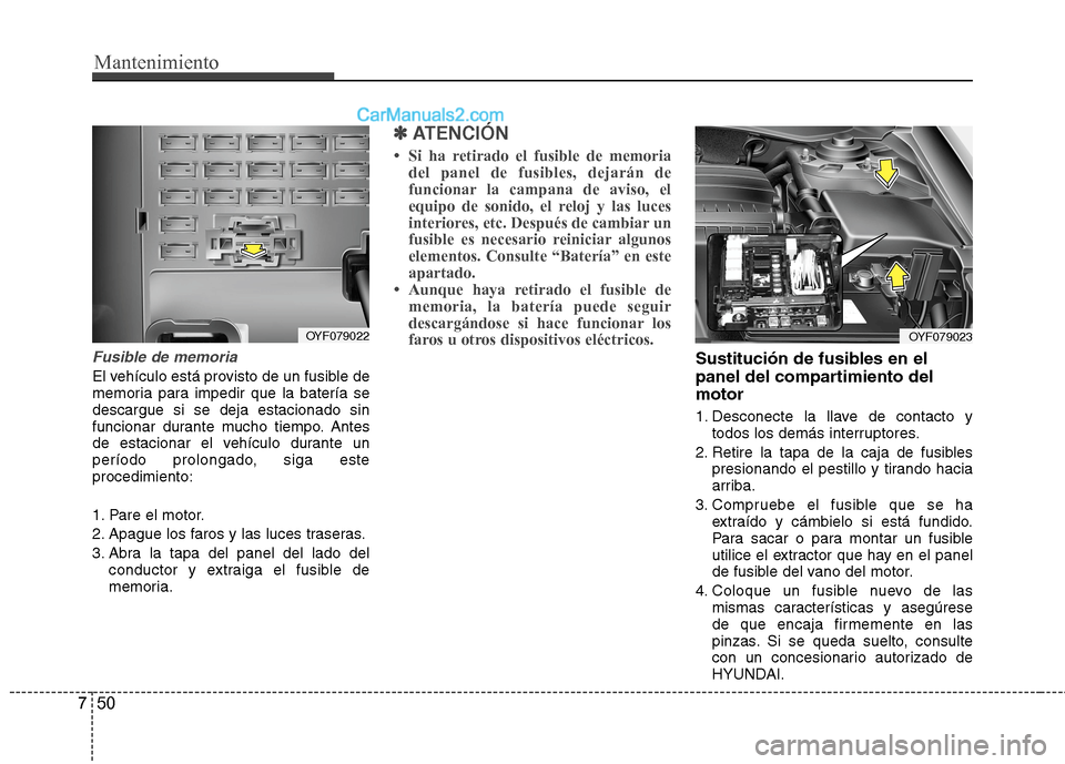 Hyundai Sonata 2014 Manual del propietario (in Spanish) Mantenimiento
50 7
Fusible de memoria
El vehículo está provisto de un fusible de
memoria para impedir que la batería se
descargue si se deja estacionado sin
funcionar durante mucho tiempo. Antes
de Hyundai Sonata 2014 Manual del propietario (in Spanish) Mantenimiento
50 7
Fusible de memoria
El vehículo está provisto de un fusible de
memoria para impedir que la batería se
descargue si se deja estacionado sin
funcionar durante mucho tiempo. Antes
de