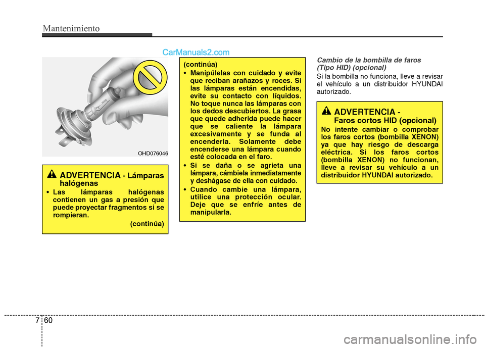 Hyundai Sonata 2014 Manual del propietario (in Spanish) Mantenimiento
60 7
Cambio de la bombilla de faros
(Tipo HID) (opcional)
Si la bombilla no funciona, lleve a revisar
el vehículo a un distribuidor HYUNDAI
autorizado.
(continúa)
Manipúlelas con cu Hyundai Sonata 2014 Manual del propietario (in Spanish) Mantenimiento
60 7
Cambio de la bombilla de faros
(Tipo HID) (opcional)
Si la bombilla no funciona, lleve a revisar
el vehículo a un distribuidor HYUNDAI
autorizado.
(continúa)
Manipúlelas con cu