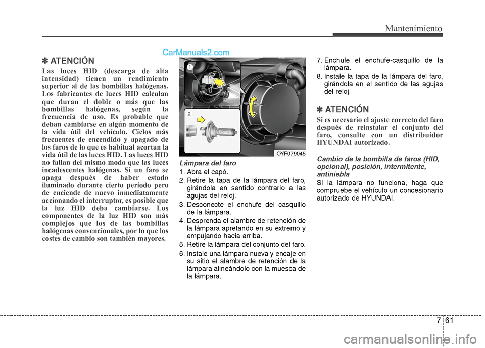Hyundai Sonata 2014 Manual del propietario (in Spanish) 761
Mantenimiento
✽ ✽
ATENCIÓN
Las luces HID (descarga de alta
intensidad) tienen un rendimiento
superior al de las bombillas halógenas.
Los fabricantes de luces HID calculan
que duran el dob Hyundai Sonata 2014 Manual del propietario (in Spanish) 761
Mantenimiento
✽ ✽
ATENCIÓN
Las luces HID (descarga de alta
intensidad) tienen un rendimiento
superior al de las bombillas halógenas.
Los fabricantes de luces HID calculan
que duran el dob