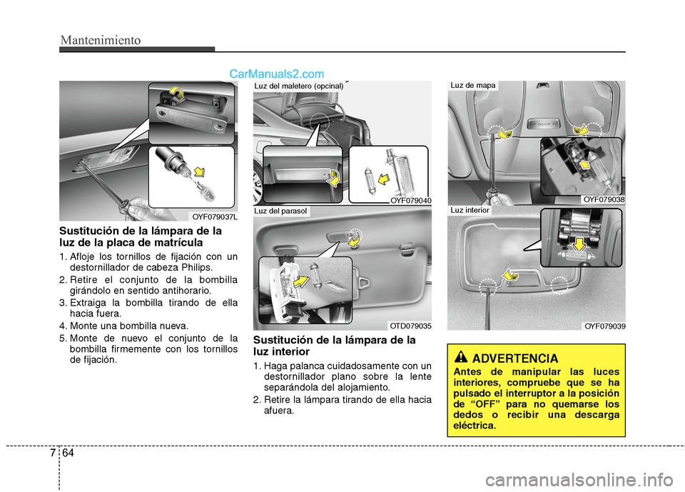 Hyundai Sonata 2014 Manual del propietario (in Spanish) Mantenimiento
64 7
Sustitución de la lámpara de la
luz de la placa de matrícula
1. Afloje los tornillos de fijación con un
destornillador de cabeza Philips.
2. Retire el conjunto de la bombilla
gi Hyundai Sonata 2014 Manual del propietario (in Spanish) Mantenimiento
64 7
Sustitución de la lámpara de la
luz de la placa de matrícula
1. Afloje los tornillos de fijación con un
destornillador de cabeza Philips.
2. Retire el conjunto de la bombilla
gi