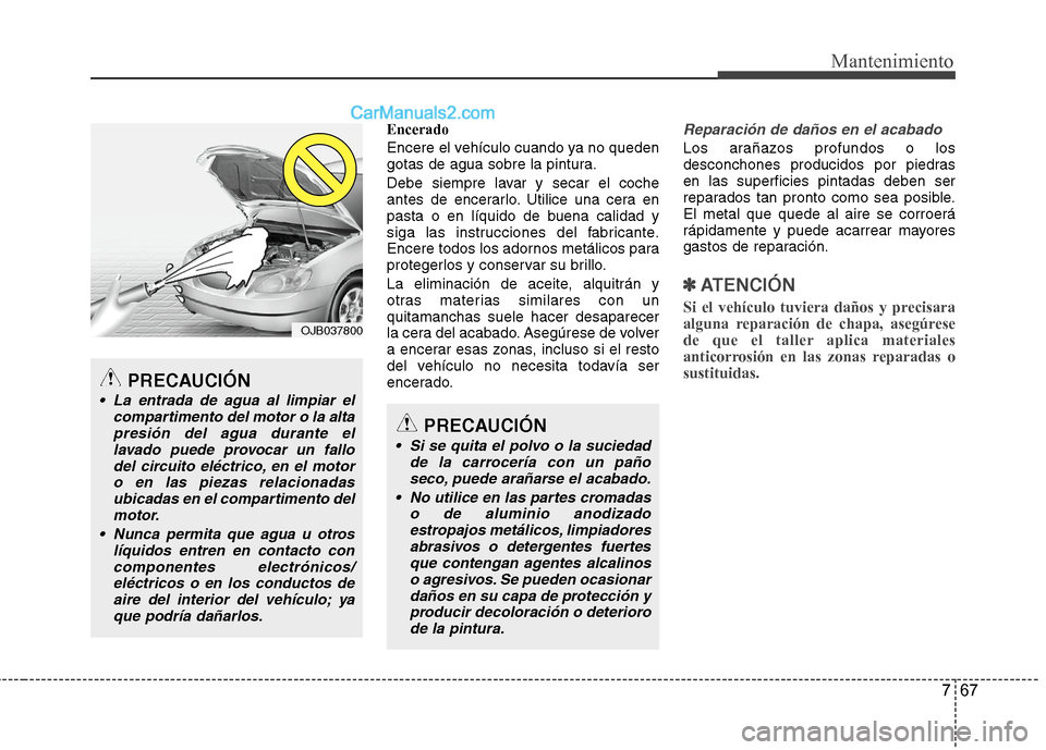 Hyundai Sonata 2014 Manual del propietario (in Spanish) 767
Mantenimiento
Encerado
Encere el vehículo cuando ya no queden
gotas de agua sobre la pintura.
Debe siempre lavar y secar el coche
antes de encerarlo. Utilice una cera en
pasta o en líquido de bu Hyundai Sonata 2014 Manual del propietario (in Spanish) 767
Mantenimiento
Encerado
Encere el vehículo cuando ya no queden
gotas de agua sobre la pintura.
Debe siempre lavar y secar el coche
antes de encerarlo. Utilice una cera en
pasta o en líquido de bu