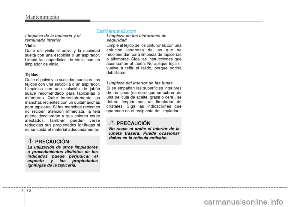 Hyundai Sonata 2014 Manual del propietario (in Spanish) Mantenimiento
72 7
Limpieza de la tapicería y el
terminado interior
Vinilo
Quite del vinilo el polvo y la suciedad
suelta con una escobilla o un aspirador.
Limpie las superficies de vinilo con un
lim Hyundai Sonata 2014 Manual del propietario (in Spanish) Mantenimiento
72 7
Limpieza de la tapicería y el
terminado interior
Vinilo
Quite del vinilo el polvo y la suciedad
suelta con una escobilla o un aspirador.
Limpie las superficies de vinilo con un
lim