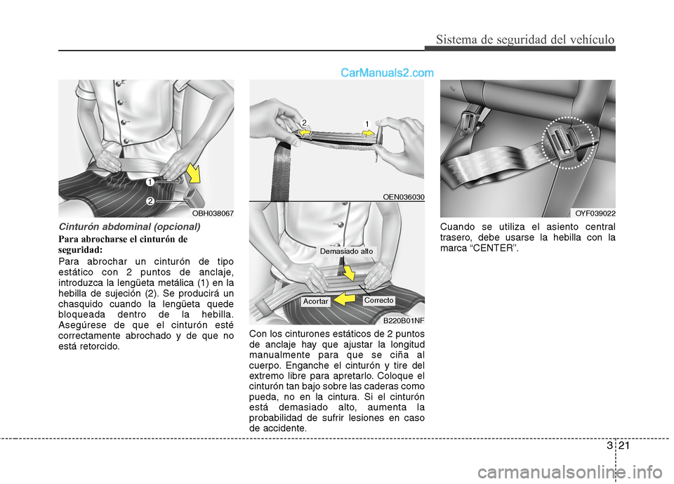 Hyundai Sonata 2014 Manual del propietario (in Spanish) 321
Sistema de seguridad del vehículo
Cinturón abdominal (opcional)
Para abrocharse el cinturón de
seguridad:
Para abrochar un cinturón de tipo
estático con 2 puntos de anclaje,
introduzca la len Hyundai Sonata 2014 Manual del propietario (in Spanish) 321
Sistema de seguridad del vehículo
Cinturón abdominal (opcional)
Para abrocharse el cinturón de
seguridad:
Para abrochar un cinturón de tipo
estático con 2 puntos de anclaje,
introduzca la len