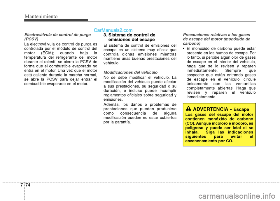 Hyundai Sonata 2014  Manual del propietario (in Spanish) Mantenimiento
74 7
Electroválvula de control de purga
(PCSV)
La electroválvula de control de purga es
controlada por el módulo de control del
motor (ECM); cuando baja la
temperatura del refrigerant