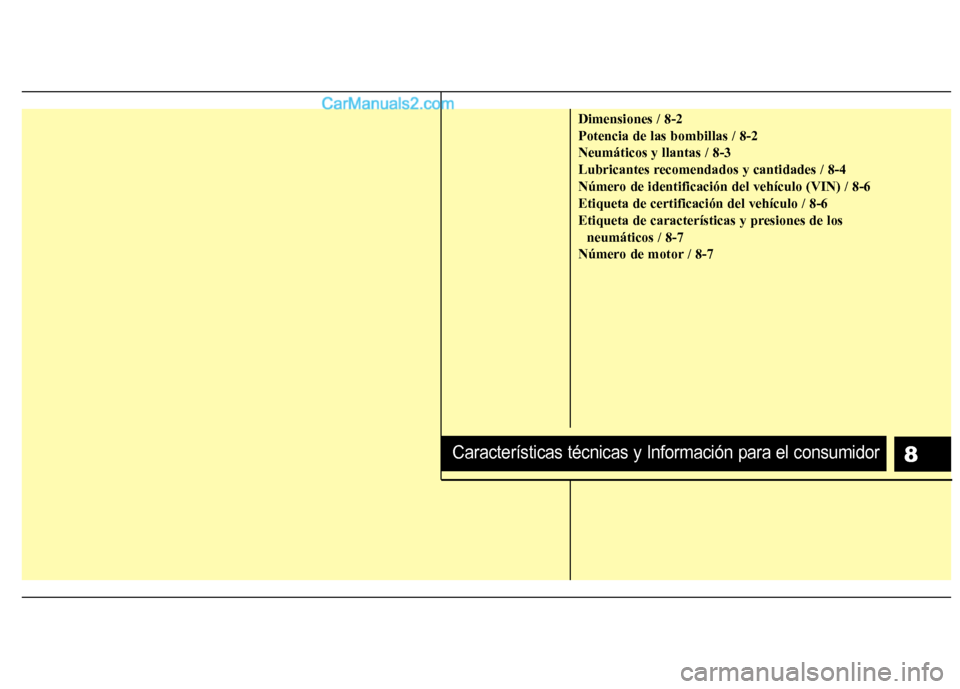 Hyundai Sonata 2014  Manual del propietario (in Spanish) Dimensiones / 8-2
Potencia de las bombillas / 8-2
Neumáticos y llantas / 8-3
Lubricantes recomendados y cantidades / 8-4
Número de identificación del vehículo (VIN) / 8-6
Etiqueta de certificació