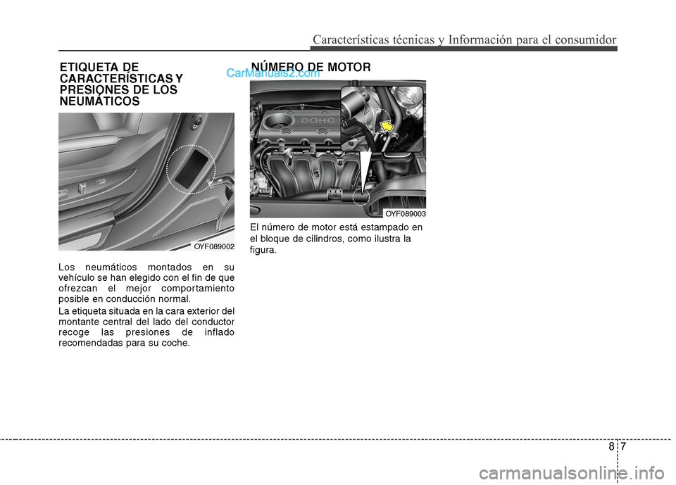 Hyundai Sonata 2014  Manual del propietario (in Spanish) 87
Características técnicas y Información para el consumidor
Los neumáticos montados en su
vehículo se han elegido con el fin de que
ofrezcan el mejor comportamiento
posible en conducción normal
