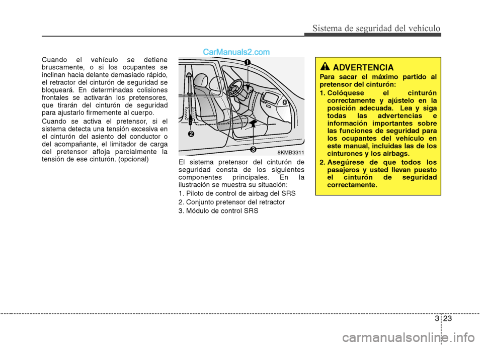 Hyundai Sonata 2014 Manual del propietario (in Spanish) 323
Sistema de seguridad del vehículo
Cuando el vehículo se detiene
bruscamente, o si los ocupantes se
inclinan hacia delante demasiado rápido,
el retractor del cinturón de seguridad se
bloqueará Hyundai Sonata 2014 Manual del propietario (in Spanish) 323
Sistema de seguridad del vehículo
Cuando el vehículo se detiene
bruscamente, o si los ocupantes se
inclinan hacia delante demasiado rápido,
el retractor del cinturón de seguridad se
bloqueará