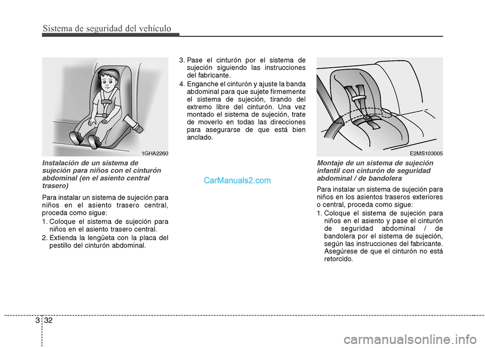 Hyundai Sonata 2014 Manual del propietario (in Spanish) Sistema de seguridad del vehículo
32 3
Instalación de un sistema de
sujeción para niños con el cinturón
abdominal (en el asiento central
trasero)
Para instalar un sistema de sujeción para
niño Hyundai Sonata 2014 Manual del propietario (in Spanish) Sistema de seguridad del vehículo
32 3
Instalación de un sistema de
sujeción para niños con el cinturón
abdominal (en el asiento central
trasero)
Para instalar un sistema de sujeción para
niño