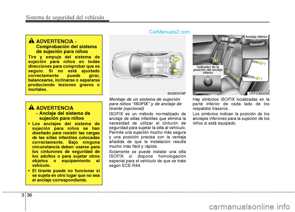 Hyundai Sonata 2014 Manual del propietario (in Spanish) Sistema de seguridad del vehículo
36 3
Montaje de un sistema de sujeción
para niños “ISOFIX” y de anclaje de
tirante (opcional)
ISOFIX es un método normalizado de
anclaje de sillas infantiles Hyundai Sonata 2014 Manual del propietario (in Spanish) Sistema de seguridad del vehículo
36 3
Montaje de un sistema de sujeción
para niños “ISOFIX” y de anclaje de
tirante (opcional)
ISOFIX es un método normalizado de
anclaje de sillas infantiles