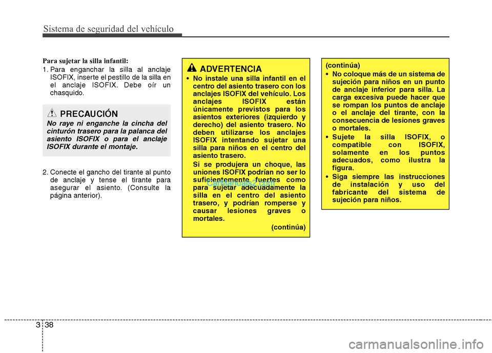 Hyundai Sonata 2014 Manual del propietario (in Spanish) Sistema de seguridad del vehículo
38 3
Para sujetar la silla infantil:
1. Para enganchar la silla al anclaje
ISOFIX, inserte el pestillo de la silla en
el anclaje ISOFIX. Debe oír un
chasquido.
2. C Hyundai Sonata 2014 Manual del propietario (in Spanish) Sistema de seguridad del vehículo
38 3
Para sujetar la silla infantil:
1. Para enganchar la silla al anclaje
ISOFIX, inserte el pestillo de la silla en
el anclaje ISOFIX. Debe oír un
chasquido.
2. C