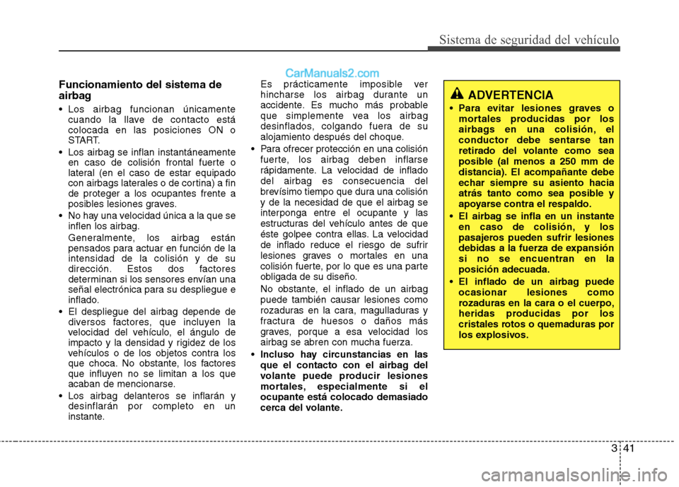 Hyundai Sonata 2014  Manual del propietario (in Spanish) 341
Sistema de seguridad del vehículo
Funcionamiento del sistema de
airbag
 Los airbag funcionan únicamente
cuando la llave de contacto está
colocada en las posiciones ON o
START.
 Los airbag se in