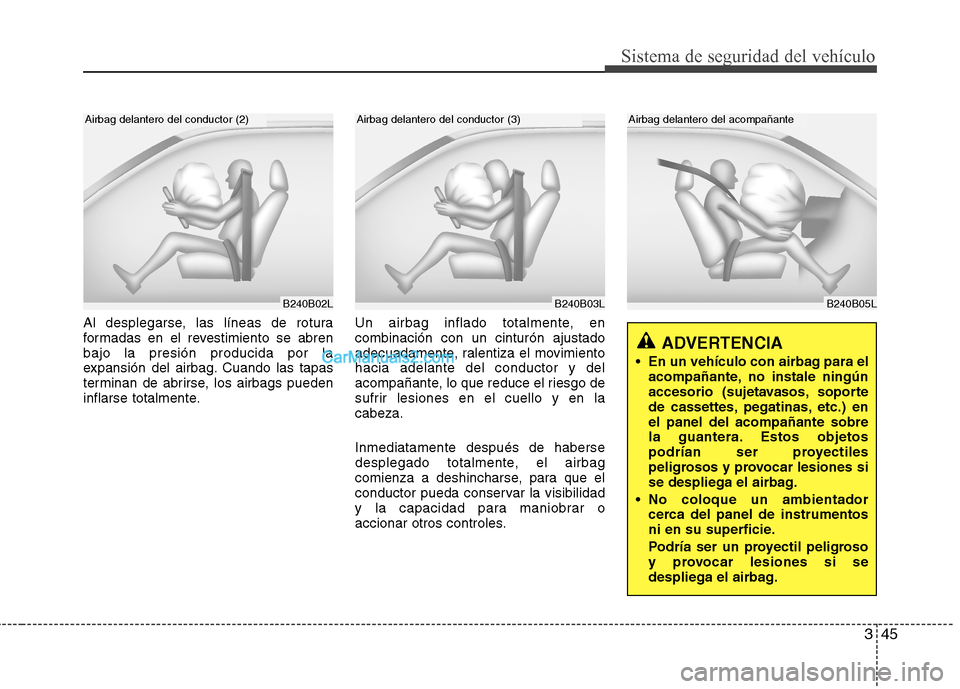 Hyundai Sonata 2014 Manual del propietario (in Spanish) 345
Sistema de seguridad del vehículo
B240B05L
Airbag delantero del acompañante
Al desplegarse, las líneas de rotura
formadas en el revestimiento se abren
bajo la presión producida por la
expansi Hyundai Sonata 2014 Manual del propietario (in Spanish) 345
Sistema de seguridad del vehículo
B240B05L
Airbag delantero del acompañante
Al desplegarse, las líneas de rotura
formadas en el revestimiento se abren
bajo la presión producida por la
expansi
