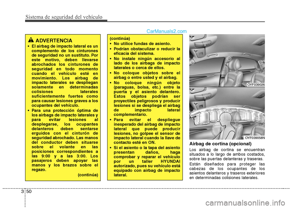 Hyundai Sonata 2014 Manual del propietario (in Spanish) Sistema de seguridad del vehículo
50 3
Airbag de cortina (opcional)
Los airbag de cortina se encuentran
situados a lo largo de ambos costados,
sobre las puertas delanteras y traseras.
Están diseñad Hyundai Sonata 2014 Manual del propietario (in Spanish) Sistema de seguridad del vehículo
50 3
Airbag de cortina (opcional)
Los airbag de cortina se encuentran
situados a lo largo de ambos costados,
sobre las puertas delanteras y traseras.
Están diseñad